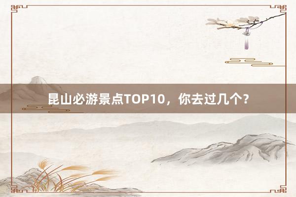 昆山必游景点TOP10，你去过几个？